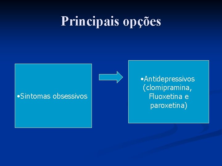 Principais opções • Sintomas obsessivos • Antidepressivos (clomipramina, Fluoxetina e paroxetina) 