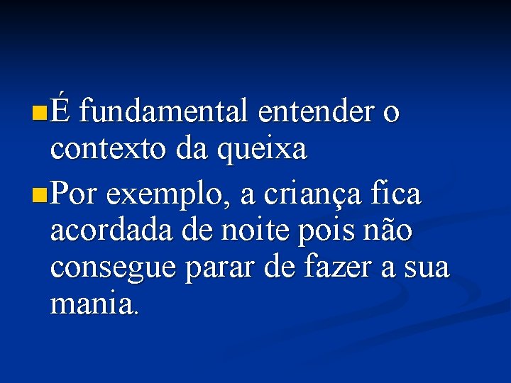 n É fundamental entender o contexto da queixa n Por exemplo, a criança fica