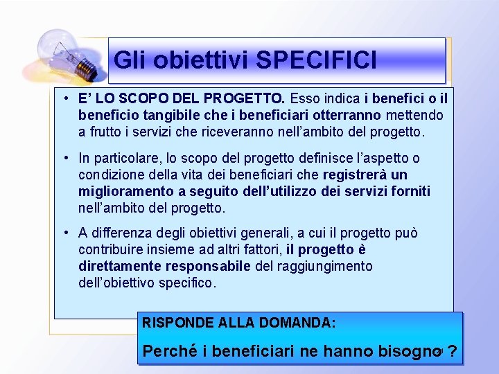 Gli obiettivi SPECIFICI • E’ LO SCOPO DEL PROGETTO. Esso indica i benefici o