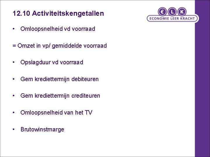 12. 10 Activiteitskengetallen • Omloopsnelheid vd voorraad = Omzet in vp/ gemiddelde voorraad •