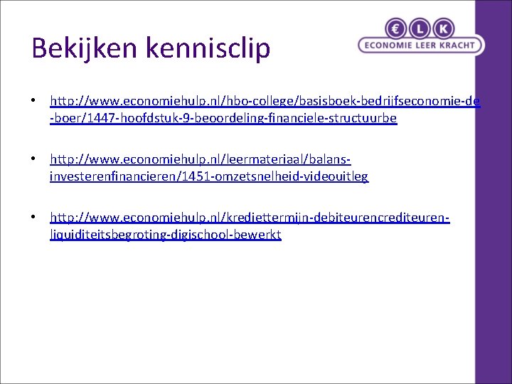 Bekijken kennisclip • http: //www. economiehulp. nl/hbo-college/basisboek-bedrijfseconomie-de -boer/1447 -hoofdstuk-9 -beoordeling-financiele-structuurbe • http: //www. economiehulp.