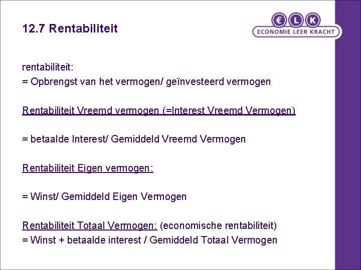 12. 7 Rentabiliteit rentabiliteit: = Opbrengst van het vermogen/ geïnvesteerd vermogen Rentabiliteit Vreemd vermogen