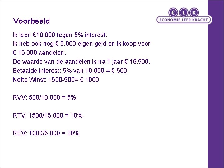 Voorbeeld Ik leen € 10. 000 tegen 5% interest. Ik heb ook nog €