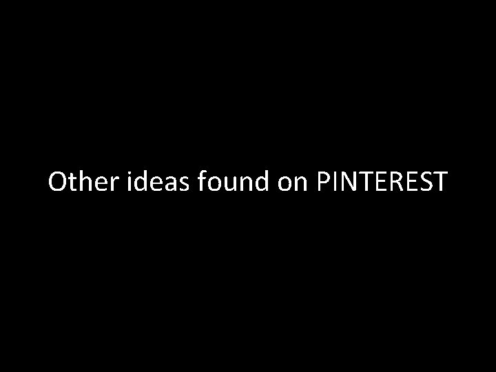 Other ideas found on PINTEREST 