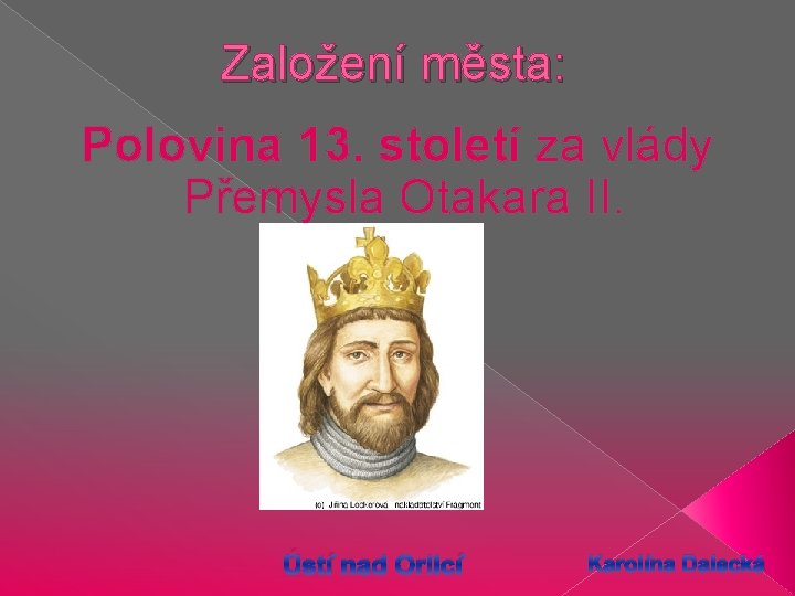 Založení města: Polovina 13. století za vlády Přemysla Otakara II. Ústí nad Orlicí Karolína