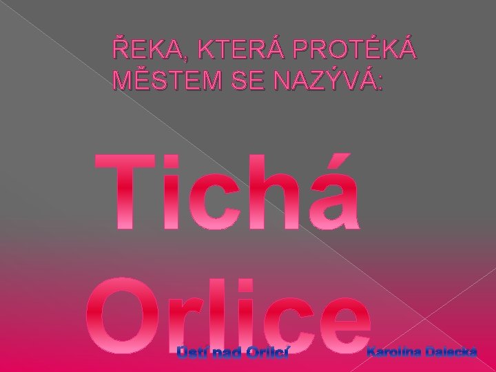 ŘEKA, KTERÁ PROTÉKÁ MĚSTEM SE NAZÝVÁ: Ústí nad Orlicí Karolína Dalecká 