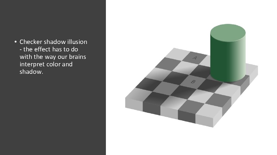  • Checker shadow illusion - the effect has to do with the way
