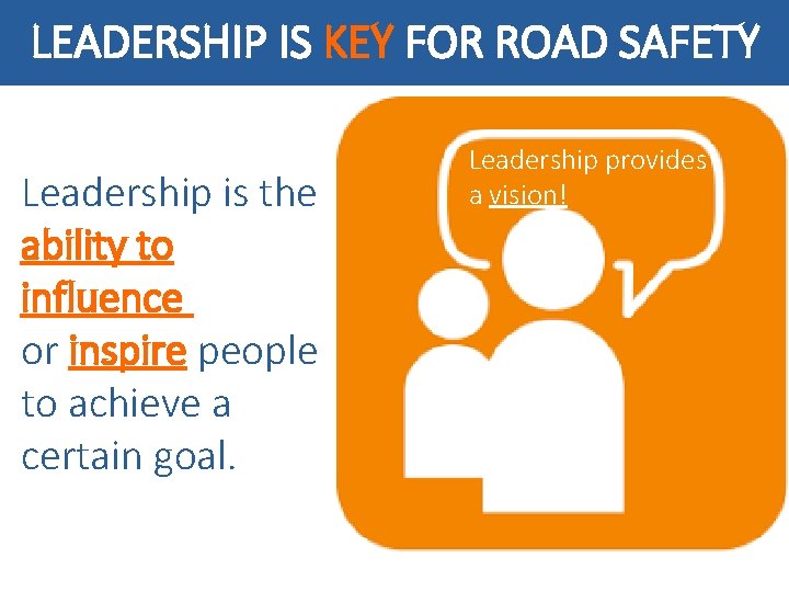 LEADERSHIP IS KEY FOR ROAD SAFETY Leadership is the ability to influence or inspire