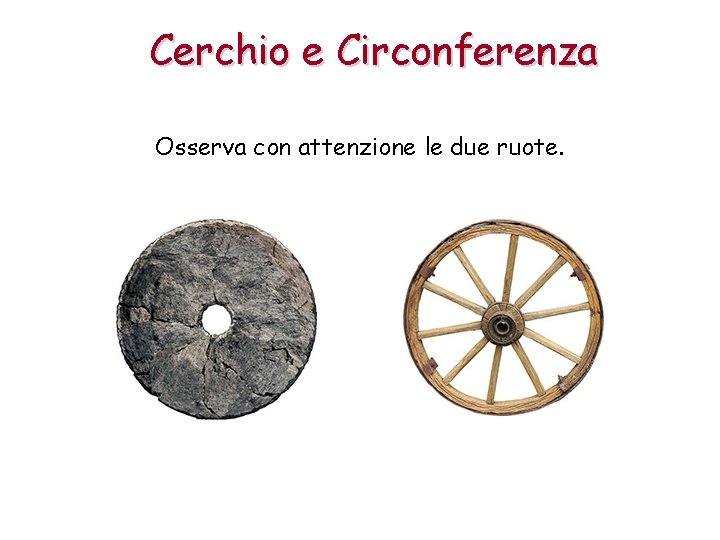 Cerchio e Circonferenza Osserva con attenzione le due ruote. 