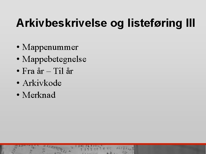 Arkivbeskrivelse og listeføring III • Mappenummer • Mappebetegnelse • Fra år – Til år