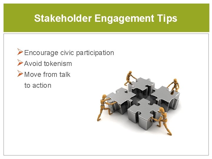 Stakeholder Engagement Tips ØEncourage civic participation ØAvoid tokenism ØMove from talk to action 