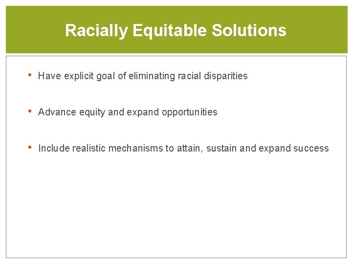 Racially Equitable Solutions • Have explicit goal of eliminating racial disparities • Advance equity