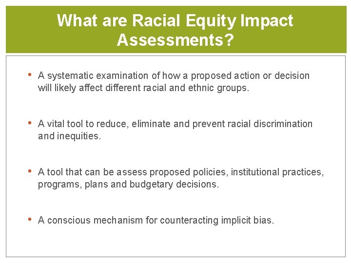 What are Racial Equity Impact Assessments? • A systematic examination of how a proposed