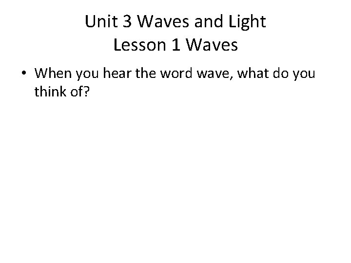 Unit 3 Waves and Light Lesson 1 Waves • When you hear the word