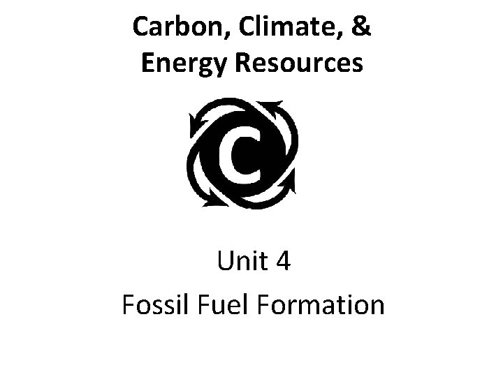 Carbon, Climate, & Energy Resources Unit 4 Fossil Fuel Formation 