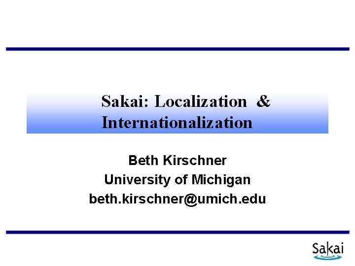 Sakai: Localization & Internationalization Beth Kirschner University of Michigan beth. kirschner@umich. edu 