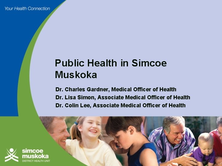 Public Health in Simcoe Muskoka Dr. Charles Gardner, Medical Officer of Health Dr. Lisa