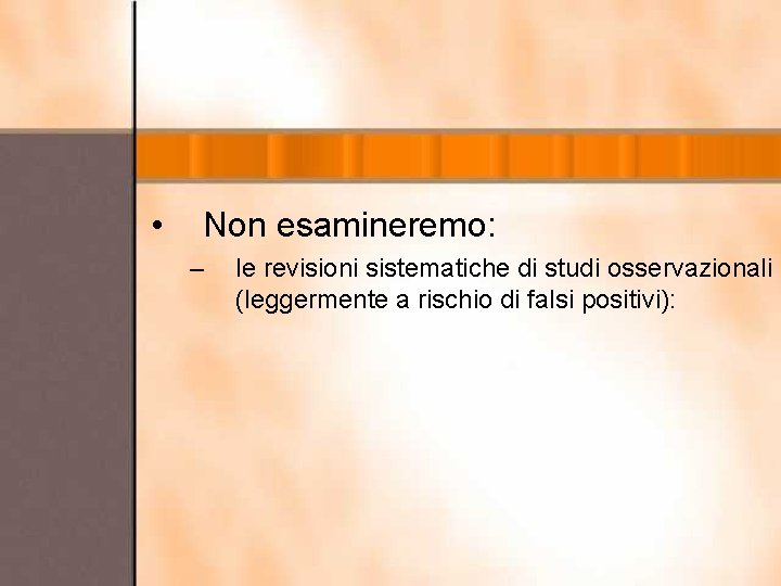  • Non esamineremo: – le revisioni sistematiche di studi osservazionali (leggermente a rischio