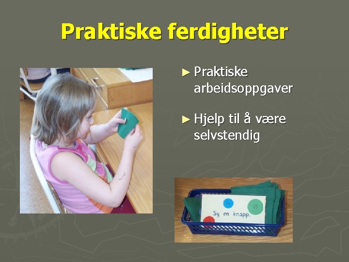 Praktiske ferdigheter ► Praktiske arbeidsoppgaver ► Hjelp til å være selvstendig 