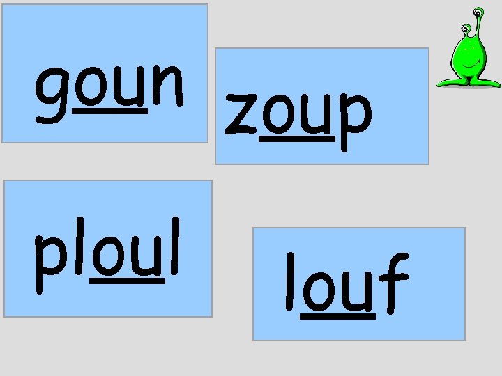 goun zoup ploul louf 