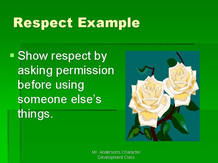 Respect Example § Show respect by asking permission before using someone else’s things. Mr.