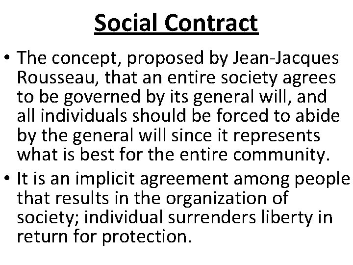 Social Contract • The concept, proposed by Jean-Jacques Rousseau, that an entire society agrees