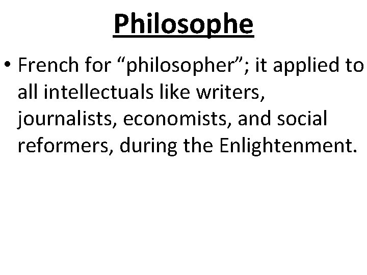 Philosophe • French for “philosopher”; it applied to all intellectuals like writers, journalists, economists,