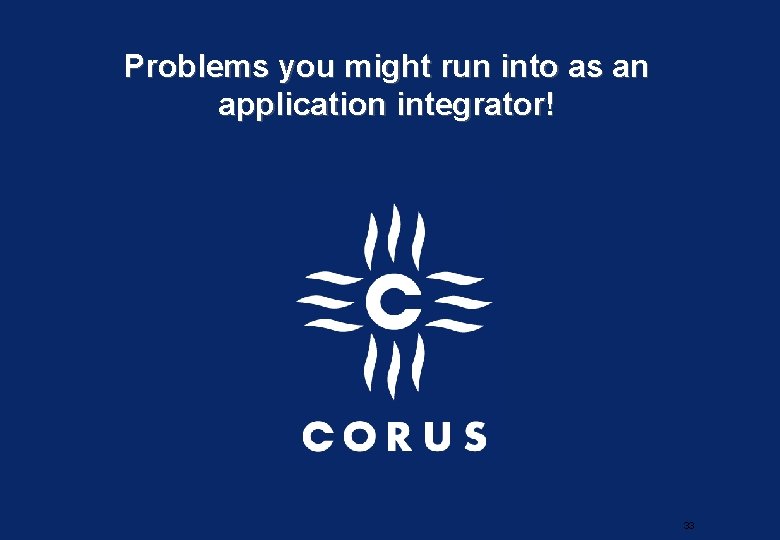 Problems you might run into as an application integrator! 33 