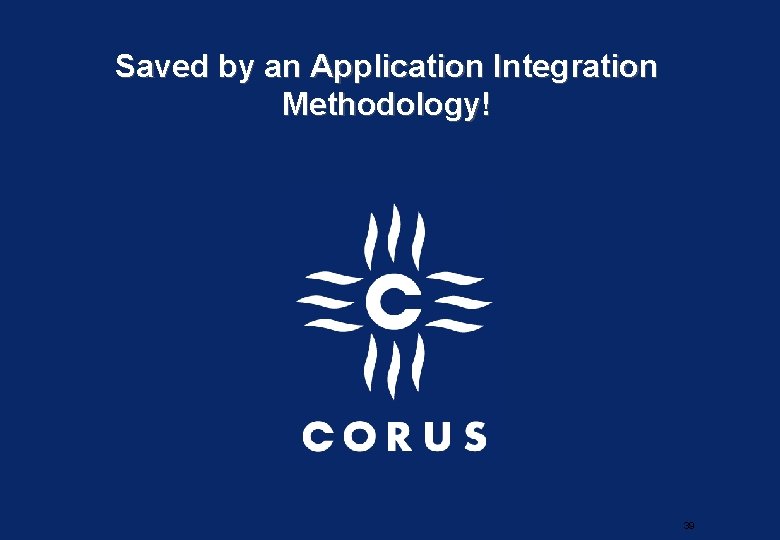 Saved by an Application Integration Methodology! 39 