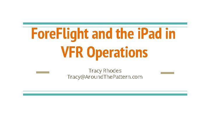 Fore. Flight and the i. Pad in VFR Operations Tracy Rhodes Tracy@Around. The. Pattern.