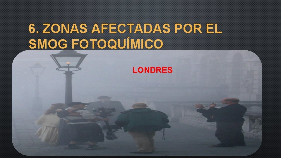 6. ZONAS AFECTADAS POR EL SMOG FOTOQUÍMICO LONDRES 