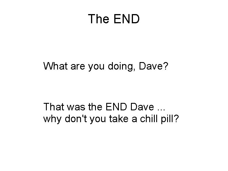 The END What are you doing, Dave? That was the END Dave. . .
