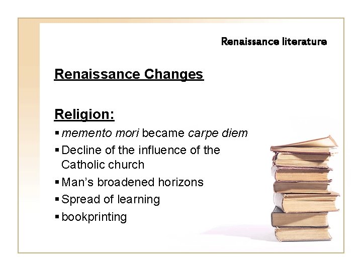 Renaissance literature Renaissance Changes Religion: § memento mori became carpe diem § Decline of
