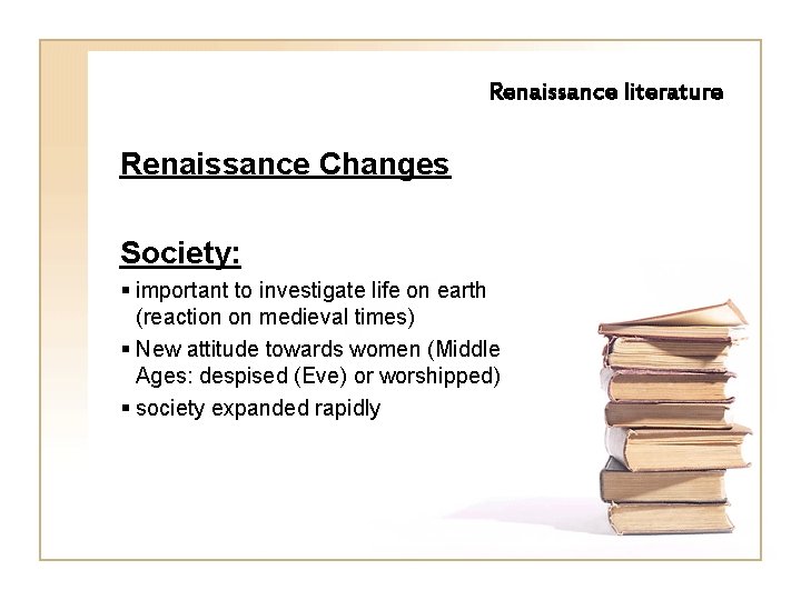 Renaissance literature Renaissance Changes Society: § important to investigate life on earth (reaction on