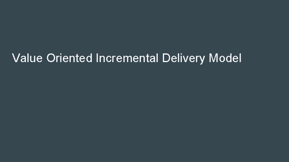 Value Oriented Incremental Delivery Model Value Oriented Incremental Delivery Model