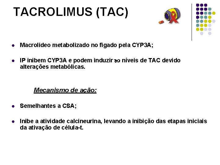 TACROLIMUS (TAC) l Macrolideo metabolizado no figado pela CYP 3 A; l IP inibem TACROLIMUS (TAC) l Macrolideo metabolizado no figado pela CYP 3 A; l IP inibem