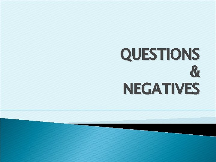 QUESTIONS & NEGATIVES 
