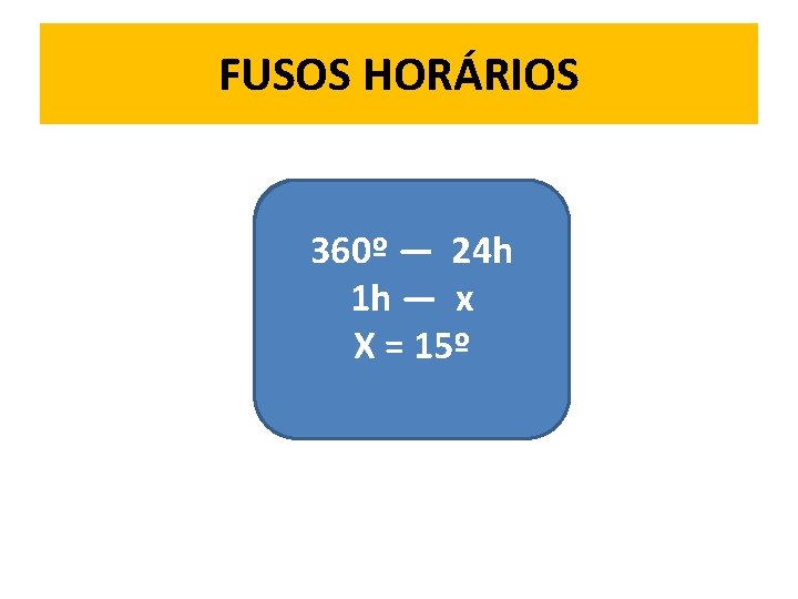 FUSOS HORÁRIOS 360º — 24 h 1 h — x X = 15º 