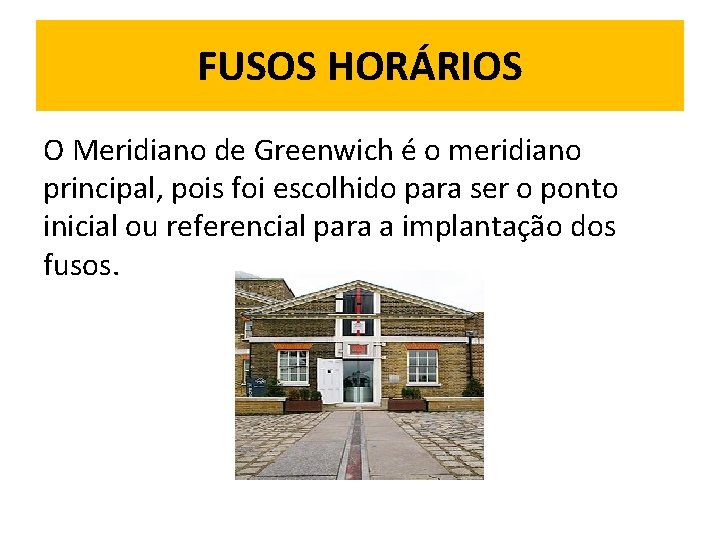 FUSOS HORÁRIOS O Meridiano de Greenwich é o meridiano principal, pois foi escolhido para
