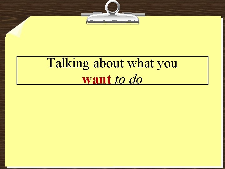 Talking about what you want to do Talking about what you want to do