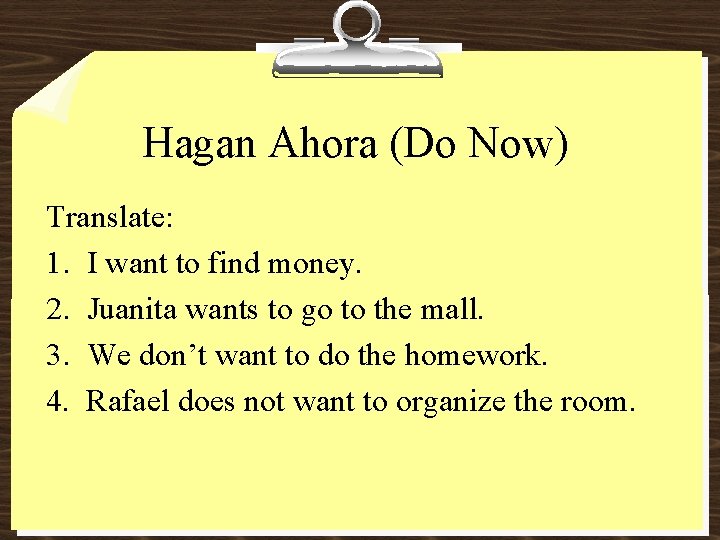 Hagan Ahora (Do Now) Translate: 1. I want to find money. 2. Juanita wants Hagan Ahora (Do Now) Translate: 1. I want to find money. 2. Juanita wants