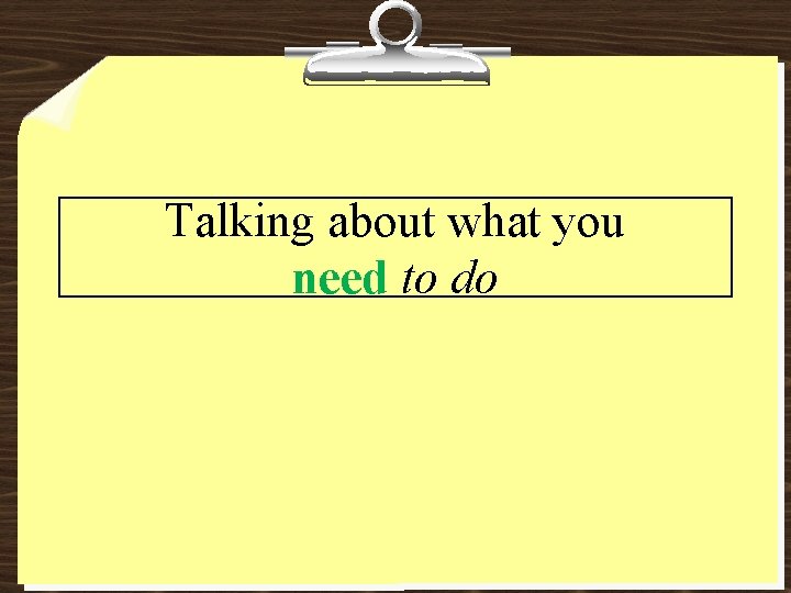 Talking about what you need to do Talking about what you need to do