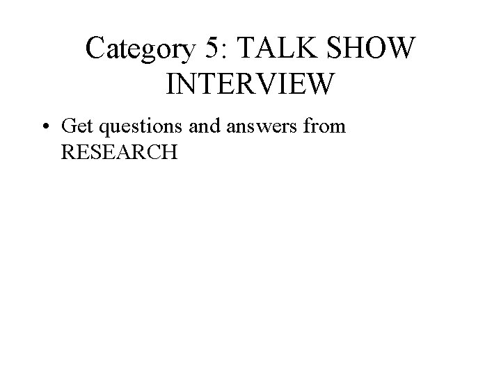 Category 5: TALK SHOW INTERVIEW • Get questions and answers from RESEARCH Category 5: TALK SHOW INTERVIEW • Get questions and answers from RESEARCH