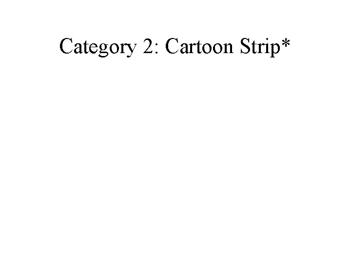 Category 2: Cartoon Strip* Category 2: Cartoon Strip*