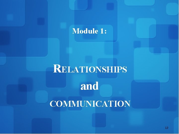 Module 1: RELATIONSHIPS and COMMUNICATION 12 
