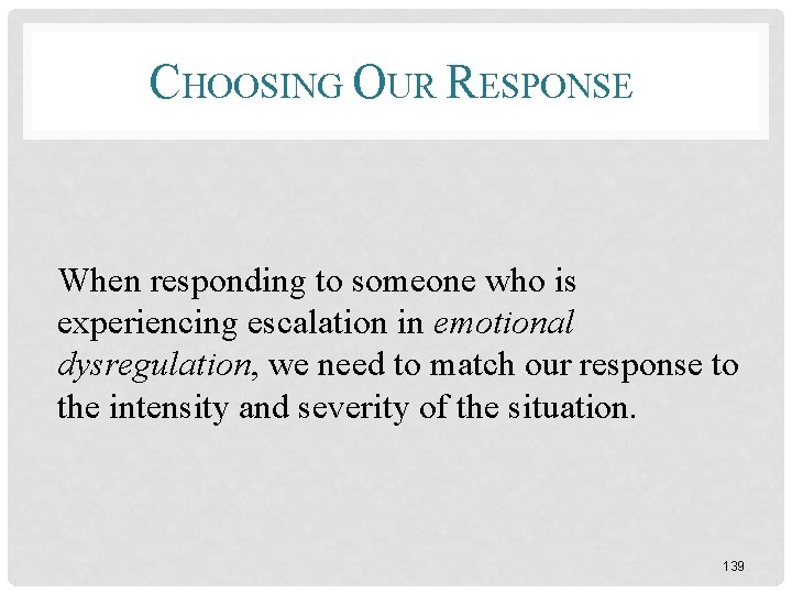 CHOOSING OUR RESPONSE When responding to someone who is experiencing escalation in emotional dysregulation,