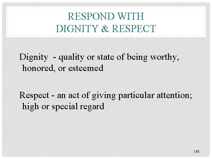 RESPOND WITH DIGNITY & RESPECT Dignity - quality or state of being worthy, honored,