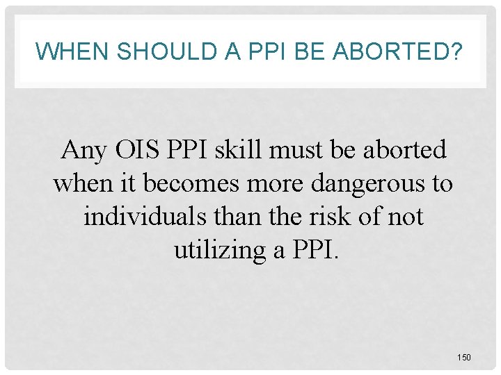 WHEN SHOULD A PPI BE ABORTED? Any OIS PPI skill must be aborted when