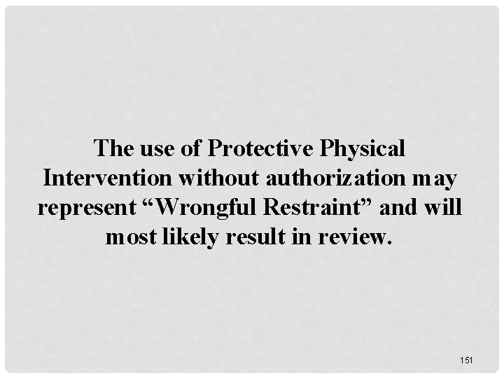 The use of Protective Physical Intervention without authorization may represent “Wrongful Restraint” and will