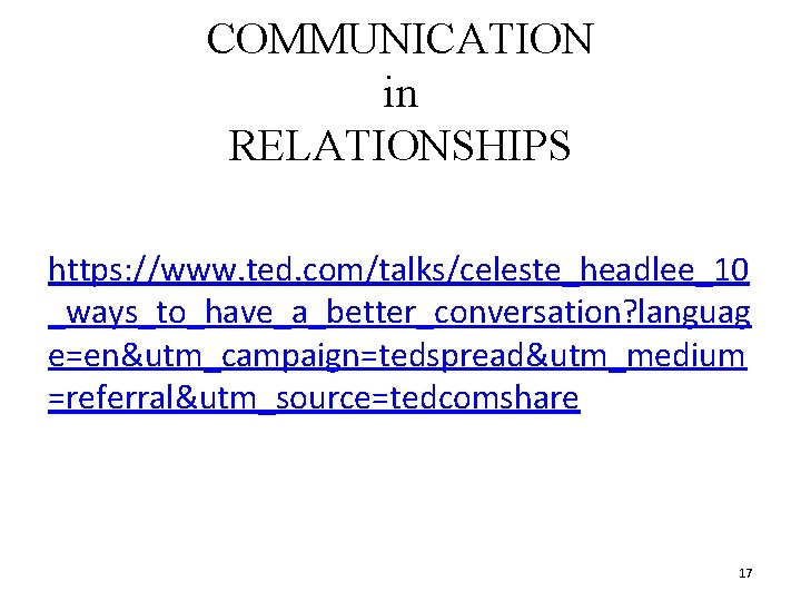 COMMUNICATION in RELATIONSHIPS https: //www. ted. com/talks/celeste_headlee_10 _ways_to_have_a_better_conversation? languag e=en&utm_campaign=tedspread&utm_medium =referral&utm_source=tedcomshare 17 